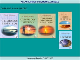 ALLAN KARDEC O HOMEM E A MISSÃO
Leonardo Pereira 01/10/2006
OBRAS DE ALLAN KARDEC
 