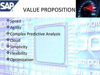 VALUE PROPOSITION
Speed
Agility
Complex Predictive Analysis
Cloud
Simplicity
Flexibility
Optimization

 