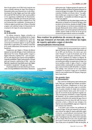 Febrero 1999 - El Correo de la UNESCO 35
Agua escasa, agua cara
hacer lo que quiera con el Nilo Azul:construir una
presa o instalar sistemas de riego. Pero Etiopía es
demasiado pobre para ﬁnanciar por sí sola infrae-
structuras de ese tipo.Egipto,que teme todo cambio
del caudal del Nilo Azul, hace valer su peso político
en los organismos multilaterales de ﬁnanciación,
como el Banco Mundial, para frenar las peticiones
de ayuda de Etiopía con miras a explotar el río. (Tal
vez la situación esté cambiando: recientemente el
Gobierno egipcio permitió que el Banco Mundial
acogiera una solicitud etíope de ﬁnanciación de
un proyecto de riego de escasa importancia).
El agua
de la discordia
En última instancia, Egipto reivindica un
derecho absoluto sobre la totalidad del río. Según
ese principio, Etiopía no debería hacer nada que
afecte al caudal y a la calidad de las aguas que
corren hacia el territorio egipcio. Lo que le impide
desarrollar su agricultura y la condena a depender
de la ayuda alimentaria internacional en caso de
hambruna.
Imaginemos que Egipto y Etiopía decidieran
instaurarun mercado del agua.¿Como resolverían sus
diferencias? En teoría, Etiopía podría comprar a
Egipto el derecho a explotar el río —pero en la prác-
tica no cabe duda de que el precio sería prohibitivo.
Segunda posibilidad:Egipto indemnizaría a Etiopía
para que renuncie a aprovechar el Nilo —pero esa
hipótesis es igualmente improbable puesto queEgipto
se considera “propietario” del agua que utiliza.
El principal defecto de toda solución por el mer-
cado es la imposibilidad de determinar claramente
quién posee qué.A algunos grupos de expertos y de
decisores israelíes yjordanos les gustará instaurar un
comercio del agua en laregión.Pero los israelíes,que
controlan el Jordán en la fuente, dicen: “Los pales-
tinos tendrán que comprarnos el agua.”Y los pales-
tinos replican:“Los israelíes nos robaron eseagua,van
a tener que pagarla.”
Pero admitamos que dos países logran resolver sus
diferencias y se lanzan en el comercio del agua.¿Qué
sucederá con los terceros, situados río abajo? El agua
no tiene nadaque ver con los recursos minerales,por
ejemplo.Rusia puede extraer carbón y venderlo en el
mundo entero,y susvecinos apenas lo advertirán.En
cambio, intente vender un trozo de río sin que sus
vecinos de la parte inferior armen un escándalo.
Durante años los turcos proyectaron vender el
agua del Eufrates a Israel. Ese río es alimentado casi
en un 98% por las lluvias y las nieves que caen
sobre Turquía.Y el país ha levantado una de las
mayores presas de Asia para contenerlo y contro-
larlo. Pero el gobierno de Ankara no dispone de
medios para ﬁnanciar totalmente las infraestructuras
necesarias para utilizar sus aguas para el riego. Los
turcos podrían vender el agua a Israel o a varias
naciones árabes,construyendo un acueducto que lle-
gara a través de Siria al valle del Jordán o a la penín-
sula arábiga. Otra solución tal vez más realista
consistiría en encauzar el agua por el acueducto
hasta la costa mediterránea deTurquía y luego por
barco hasta Israel.
Dos grandes tipos
de demandantes
Este comercio tendría graves repercusiones para
Irak y Siria,que, más abajo queTurquía,son depen-
dientes del Eufrates. Imaginemos en efecto que
Turquía utiliza la presa para regar su territorio.
Para los países situados río abajo sería ventajoso,
pues aprovecharían buena parte del recurso: el
agua de escorrentía de las superﬁcies regadas vol-
vería a incorporarse al Eufrates y el agua evaporada
del depósito y de los campos permanecería en la
región,en virtud del ciclo natural del agua.Pero si
transportaran el recurso fuera del valle, los turcos
privarían a Irak y a Siria de esas ventajas y les
dejarían una sola posibilidad: pagar por el agua a la
que estiman tener derecho.
A mi juicio, para resolver los problemas de
escasez de agua, no hay que instaurar un mercado,
sino reforzar las reglas de reparto aplicables según
el derecho consuetudinario internacional. Para
entender mejor el concepto, recurramos a una ana-
logía. Supongamos que dos aldeas están separadas
por un campo. Para ir de una a otra, la gente sigue
poco a poco a través de ese campo un itinerario pre-
ciso, el más corto o el más fácil. Se abre así una pista,
Para resolver los problemas de escasez de agua, no
hay que instaurar un mercado, sino reforzar las reglas
de reparto aplicables según el derecho
consuetudinario internacional.
La presa Ataturk,
en Turquía.
 