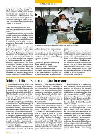 48 El Correo de la UNESCO - Febrero 1999
H A B L A N D O C O N …
Tobin o el liberalismo con rostro humano
fuerzas entre el Estado y el mercado. ¿Hay
algo de cierto en este punto de vista?
Pienso, en buena medida, que sí. Con la
liberalización total y prematura de los mer-
cados financieros, el Estado se ve, a mi
juicio, privado de los controles y las restric-
ciones que necesita para limitar la velo-
cidad o el volumen de los movimientos de
capitales en su moneda.
¿Vamos a seguir sufriendo graves crisis
ﬁnancieras? ¿Aprendemos algo de nuestros
errores?
Las crisis ﬁnancieras no son inevitables.Es
probable que aprovechemos las lecciones de
nuestros errores. Por lo menos los países
asiáticos ya no tratarán de defender un tipo
de cambio ﬁjo frente al dólar y el yen. Y
seguramente disminuirá la frecuencia de
las crisis asiáticas.
En nuestra historia abundan las crisis
ﬁnancieras internacionales. No estoy seguro
de que se pueda sostener que hoy día son
más frecuentes.Muchos inversores de países
desarrollados han invertido dinero en los
países en los que se han producido crisis. En
los deAsia Oriental,en particular,se registró
un crecimiento acelerado, casi milagroso,
durante dos o tres decenios, y esos países
escalaron posiciones en la jerarquía de los
Estados y de las economías. Disponen
ahora, como los norteamericanos y los
europeos,de bolsa de valores,mercado de
obligaciones,etc.Sus niveles de riqueza y de
ingresos aumentaron considerablemente,
y establecieron vínculos mucho más estre-
chos con las instituciones financieras de
los grandes países. La conmoción fue
entonces más fuerte cuando no pudieron
reembolsar a los bancos estadounidenses y
japoneses en dólares.
¿Piensa usted que existe la posibilidad
de que algún día se aplique
el impuesto Tobin? En Francia se ha
constituido un movimiento para
promoverlo. Los dirigentes políticos apoyan
la idea cuando están en la oposición. Una
vez que llegan al poder no hablan más del
asunto.
No soy optimista. No creo que a la comu-
nidad ﬁnanciera, incluidos los ministerios
de ﬁnanzas y los bancos centrales de los
grandes países, le parezcan interesantes esos
textos.Incluso cuando alguna personalidad
en el poder se reﬁere de manera acertada a
ese instrumento, como hizo François Mit-
terrand, la ideano irámás allá del Ministerio
de Finanzas.Y ahí no lo apoyarán,y tampoco
en el FMI. A la gente no le gusta pagar
impuestos.Piensan que setrata de unainter-
ferencia en las leyes del mercado.
¿Pero no están cambiando las
En Tailandia las camisetas con la leyenda “antiguos ricos”tienen un gran éxito.
n
James Tobin se mantiene activo. A los
80 años, este Premio Nobel estadouni-
dense sigue trabajando. Ha conservado
un despacho en la Universidad de Yale,
después de haber enseñado allí de 1950 a
1988. Investigador incansable y divulga-
dor notable, sigue dando entrevistas y
escribiendo —es autor de dieciséis obras y
de más de 400 artículos.
En su breve biografía, que redactó para
laFundación Nobel,explica su pasión por la
economía.“El tema era,ysigue siendo,inte-
lectualmente fascinante yestimulante,sobre
todo para las personas dotadas para el razo-
namiento teórico y el análisis cuantitativo.”
Es,a su juicio,el medio que permite mejorar
las condiciones de vida de los habitantes del
planeta.Es probable que su ambiente fami-
liar —una madre dedicada al trabajo social,
un padre periodista e inconformista—
contribuyera en gran medidaa que se orien-
tara hacia esa disciplina.
Este hijo del Illinois quedó también
profundamente marcado por la “Gran
Depresión” y “el fracaso lamentable de las
economías capitalistas”, responsables de
una ola mundial de desastres políticos y
sociales. Pero, por devastadora que fuese,
esa catástrofe internacional permitió cues-
tionar los dogmas de la ortodoxia econó-
mica. En ese contexto de intensa eferves-
cencia intelectual, el alumno becario de
Harvard descubrió y adoptó las teorías de
Keynes en 1936.
Partidario de un liberalismo con rostro
humano, desde entonces nunca dejó de
defender el papel del Estado en la eco-
nomía y los ajustes ﬁscales y presupuesta-
rios.En los años cincuenta y sesenta, enca-
beza la resistencia contra la corriente
monetarista dirigida por otro Premio
Nobel, Milton Friedman. Decidido parti-
dario de los demócratas,es asesor del Pre-
sidente Kennedy en 1961-1962. Veinte
años más tarde, sale a la palestra contra la
política de Reagan (disminución de los
impuestos y reducción de la inﬂación),ins-
pirada por el monetarismo de Friedman.
Desde comienzos de los años setenta,
pone en guardia contra el aumento de la
especulación privada en los mercados
ﬁnancieros,que socava la autonomía de las
políticas ﬁnancieras nacionales. Para disua-
dir a los especuladores, en 1978 propone
instaurar un impuesto internacional sobre
las transacciones de divisas al contado.Es el
famoso impuestoTobin, que entusiasma a
los intelectuales de izquierda, especial-
mente en Europa.
Pero no es por su impuesto que la Aca-
demia Sueca lo distingue en 1981.Al otor-
garle el Premio Nobel, rinde homenaje a
sus trabajos sobre la oferta monetaria y a su
teoría sobre la selección de la cartera (“port-
folio selection theory”). Esta permite enten-
der cómo las familias o las empresas deci-
den invertir en activos ﬁnancieros o reales y
endeudarse. Las teorías deTobin inﬂuyeron
en toda una generación de investigadores y
estimularon la investigación sobre el análi-
sis de la balanza de pagos y del crecimiento
económico. n
 