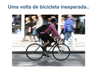 Uma volta de bicicleta inesperada..
 