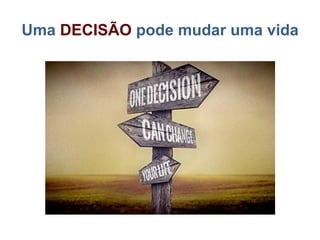 Uma DECISÃO pode mudar uma vida
 