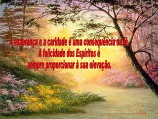 A esperança e a caridade é uma consequência da fé. A felicidade dos Espíritos é sempre proporcionar à sua elevação. 