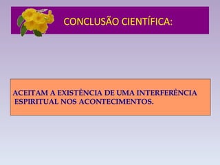 CONCLUSÃO CIENTÍFICA:   ACEITAM A EXISTÊNCIA DE UMA INTERFERÊNCIA ESPIRITUAL NOS ACONTECIMENTOS. 