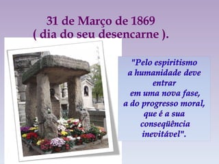 31 de Março de 1869  ( dia do seu desencarne ). 