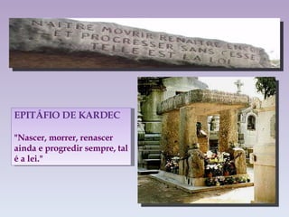 EPITÁFIO DE KARDEC "Nascer, morrer, renascer ainda e progredir sempre, tal é a lei." 