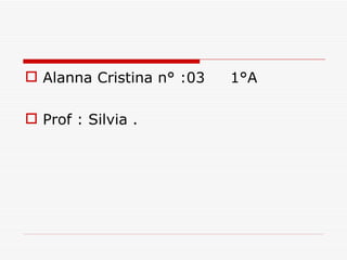  Alanna Cristina n° :03   1°A

 Prof : Silvia .
 
