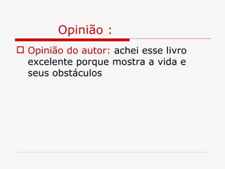 Opinião :
 Opinião do autor: achei esse livro
  excelente porque mostra a vida e
  seus obstáculos
 