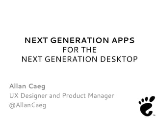 NEXT GENERATION APPS
           FOR THE
   NEXT GENERATION DESKTOP


Allan Caeg
UX Designer and Product Manager
@AllanCaeg
 