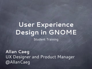 User Experience
    Design in GNOME
            Student Training


Allan Caeg
UX Designer and Product Manager
@AllanCaeg
 