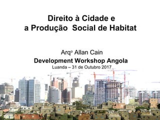 SISTEMA NACIONAL DE
INFORMAÇÃO TERRITORIAL
Direito à Cidade e
a Produção Social de Habitat
Arqo
Allan Cain
Development Workshop Angola
Luanda – 31 de Outubro 2017
 