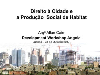 SISTEMA NACIONAL DE
INFORMAÇÃO TERRITORIAL
Direito à Cidade e
a Produção Social de Habitat
Arqo Allan Cain
Development Workshop Angola
Luanda – 31 de Outubro 2017
 