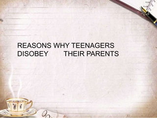 REASONS WHY TEENAGERS
DISOBEY THEIR PARENTS
 