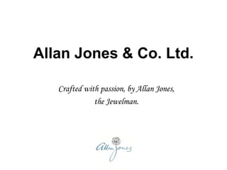 Allan Jones & Co. Ltd.

   Crafted with passion, by Allan Jones,
              the Jewelman.
 