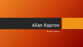 Allan Kaprow
By Noel Johnson
 