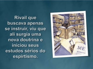 Rivail que buscava apenas se instruir, viu que ali surgia uma nova doutrina e iniciou seus estudos sérios do espirtismo.