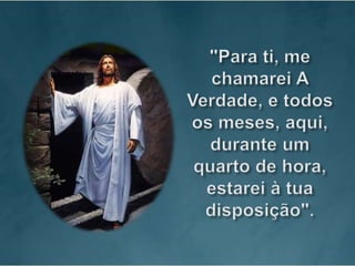 "Para ti, me chamarei A Verdade, e todos os meses, aqui, durante um quarto de hora, estarei à tua disposição". 