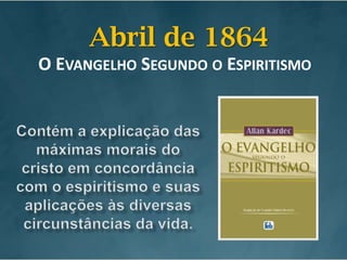 Abril de 1864O Evangelho Segundo o EspiritismoContém a explicação das máximas morais do cristo em concordância com o espiritismo e suas aplicações às diversas circunstâncias da vida.