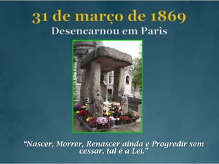 31 de março de 1869Desencarnou em Paris“Nascer, Morrer, Renascer ainda e Progredir sem cessar, tal é a Lei.”