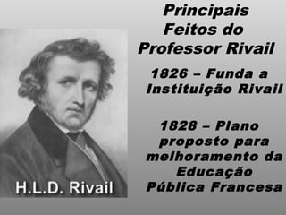 Principais
Feitos do
Professor Rivail
1826 – Funda a
Instituição Rivail
1828 – Plano
proposto para
melhoramento da
Educação
Pública Francesa
 