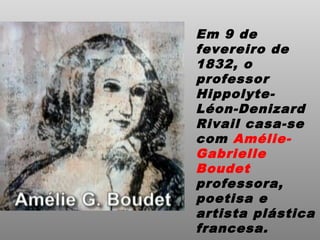 Em 9 de
fevereiro de
1832, o
professor
Hippolyte-
Léon-Denizard
Rivail casa-se
com Amélie-
Gabrielle
Boudet
professora,
poetisa e
artista plástica
francesa.
 