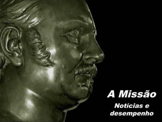 Notícias e
desempenho
A Missão
 