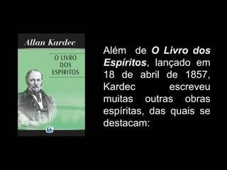 Além de O Livro dos
Espíritos, lançado em
18 de abril de 1857,
Kardec escreveu
muitas outras obras
espíritas, das quais se
destacam:
 