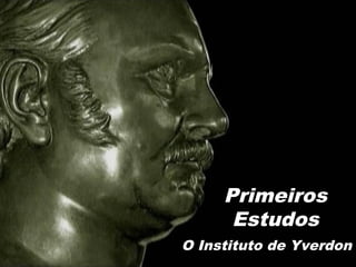 Primeiros
Estudos
O Instituto de Yverdon
 
