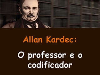 Allan Kardec:
O professor e o
codificador
 
