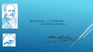 
 Allan Kardec – O Codificador
da Doutrina Espírita
 