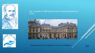 30Em janeiro de 1861 foi publicado “O livro dos Médiuns”.
Em 1 de abril de 1858 Kardec funda a “Sociedade Espírita de
Paris”.
 