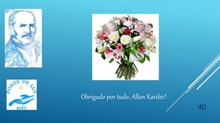 40
Obrigado por tudo, Allan Kardec!
 