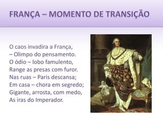 FRANÇA – MOMENTO DE TRANSIÇÃOO caos invadira a França,– Olimpo do pensamento.O ódio – lobo famulento,Range as presas com furor.Nas ruas – Paris descansa;Em casa – chora em segredo;Gigante, arrosta, com medo,As iras do Imperador.