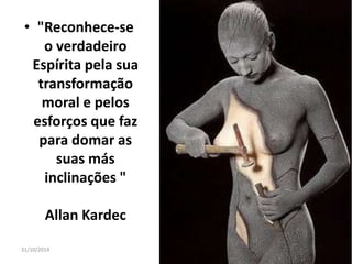 • "Reconhece-se 
o verdadeiro 
Espírita pela sua 
transformação 
moral e pelos 
esforços que faz 
para domar as 
suas más 
inclinações " 
Allan Kardec 
31/10/2014 16 
 