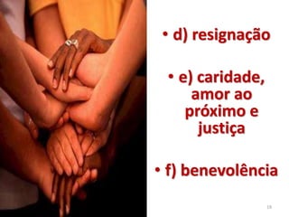 • d) resignação 
• e) caridade, 
amor ao 
próximo e 
justiça 
• f) benevolência 
31/10/2014 19 
 