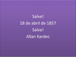 Salve! 
18 de abril de 1857 
Salve! 
Allan Kardec 
