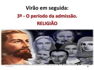 Virão em seguida: 
3º - O período da admissão. 
RELIGIÃO 
31/10/2014 9 
 