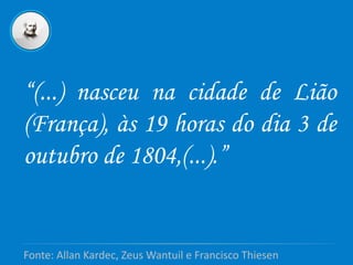 “(...) nasceu na cidade de Lião
(França), às 19 horas do dia 3 de
outubro de 1804,(...).”
Fonte: Allan Kardec, Zeus Wantuil e Francisco Thiesen
 