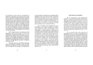 30 31 32
con frecuencia, tiene la mira de recompensar la
intención, la devoción y la fe del que ora; por este
motivo la oración del hombre de bien tiene más mérito
a los ojos de Dios y es siempre más eficaz, porque el
hombre vicioso y malo no puede orar con el fervor y
la confianza que sólo se logra con el sentimiento de la
verdadera piedad. Del corazón del egoísta, de aquel
que ora sólo con los labios, no pueden salir sino
palabras, pero no los impulsos de la caridad que dan
a la oración todo su poder. Eso es tan comprensible,
que, por un movimiento instintivo, la persona se
recomienda con preferencia a las oraciones de aquellos
cuya conducta se cree sean agradables a Dios, porque
son más escuchados.
14. Si la oración ejerce una especie de acción
magnética, podría creerse que su efecto está
subordinado a la potencia fluídica, pero no es así.
Puesto que los Espíritus ejercen esta acción sobre los
hombres, suplen cuando es necesario la insuficiencia
del que ora, ya obrando directamente en su nombre,
sea dándole momentáneamente una fuerza excepcional,
cuando se le juzga digno de este favor, o cuando la
cosa pueda ser útil.
El hombre que no se cree bastante bueno para
ejercer una influencia saludable, no por esto debe
abstenerse de rogar por otro, con el pensamiento de
que no es digno de ser escuchado. La conciencia de
su inferioridad es una prueba de su humildad siempre
agradable a Dios, que toma en cuenta la intención
caritativa que le anima. Su fervor y su confianza en
Dios son un primer paso para la vuelta al bien, en el
cual los Espíritus son felices de poderle alentar. La
oración que no se escucha es la del orgulloso que
sólo tiene fe en su poder y en sus méritos, creyendo
poder substituirse a la voluntad del Eterno.
15. El poder de la oración está en el
pensamiento; no se concreta a las palabras, ni al lugar,
ni al momento que se hace. Se puede, pues, orar en
todas partes y a todas horas, estando solo o
acompañado. La influencia del lugar o del tiempo está
en relación de las circunstancias que pueden favorecer
el recogimiento. La oración en común, tiene una acción
más poderosa, cuando todos aquellos que oran se
asocian de corazón a un mismo pensamiento y tienen
un mismo objeto, porque es como si muchos levantasen
la voz juntos y unísonos; pero, ¡qué importaría estar
reunidos en gran número, si cada uno obrase
aisladamente y por su propia cuenta personal! Cien
personas reunidas pueden orar como egoístas, mientras
que dos o tres, unidas en común aspiración, orarán
como verdaderos hermanos en Dios y su oración tendrá
más fuerza que la de los otras cien. (Cap. XXVIII,
números 4 y 5).
ORACIONES INTELIGIBLES
16. Si no entiendo lo que significan las
palabras, yo seré bárbaro para aquel a quien hablo y
aquel que me habla será bárbaro para mí. Si oro en
una lengua que no entiendo, mi corazón ora, pero mi
inteligencia está sin fruto. Si no alabareis a Dios sino
con el corazón, ¿cómo un hombre, entre los que no
entienden sino su propia lengua, dirá Amén, al final
de vuestra acción de gracias, pues no sabe lo que
habéis dicho? No es que vuestra acción no sea buena,
mas los otros de ella no están edificados. (San Pablo,
Primera Epístola a los Corintios, cap. XIV, v. 11, 14,
16 y 17).
17. La oración sólo tiene valor por el
pensamiento al que se vincula, y es imposible unir el
pensamiento a lo que no se comprende, porque lo que
no se comprende no puede conmover el corazón. Para
la inmensa mayoría, las oraciones en un lenguaje
incomprensible sólo son un conjunto de palabras que
nada dicen al espíritu. Para que la oración conmueva,
es preciso que cada palabra despierte una idea y si no
se comprende no puede despertar ninguna. Se repite
como una simple fórmula, suponiéndole más o menos
virtud según el número de veces que se repite; muchos
oran por deber y otros por costumbre; por esto creen
haber cumplido su deber cuando han dicho una oración
 