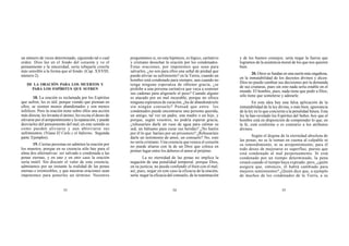33 34 35
un número de veces determinado, siguiendo tal o cual
orden. Dios lee en el fondo del corazón y ve el
pensamiento y la sinceridad, sería rebajarle creerle
más sensible a la forma que al fondo. (Cap. XXVIII,
número 2).
DE LA ORACIÓN PARA LOS MUERTOS Y
PARA LOS ESPÍRITUS QUE SUFREN
18. La oración es reclamada por los Espíritus
que sufren; les es útil, porque viendo que piensan en
ellos, se sienten menos abandonados y son menos
infelices. Pero la oración tiene sobre ellos una acción
más directa; les levanta el ánimo, les excita el deseo de
elevarse por el arrepentimiento y la reparación, y puede
desviarles del pensamiento del mal; en este sentido es
como pueden aliviarse y aun abreviarse sus
sufrimientos. (Véase El Cielo y el Infierno, Segunda
parte: Ejemplos).
19. Ciertas personas no admiten la oración por
los muertos, porque en su creencia sólo hay para el
alma dos alternativas: ser salvada o condenada a las
penas eternas, y en uno y en otro caso la oración
sería inútil. Sin discutir el valor de esta creencia,
admitamos por un instante la realidad de las penas
eternas e irremisibles, y que nuestras oraciones sean
impotentes para ponerles un término. Nosotros
preguntamos si, en esta hipótesis, es lógico, caritativo
y cristiano desechar la oración por los condenados.
Estas oraciones, por impotentes que sean para
salvarles, ¿no son para ellos una señal de piedad que
puede aliviar su sufrimiento? en la Tierra, cuando un
hombre está condenado para siempre, aun cuando no
tenga ninguna esperanza de obtener gracia, ¿se
prohibe a una persona caritativa que vaya a sostener
sus cadenas para aligerarle el peso? Cuando alguno
es atacado por un mal incurable, porque no ofrece
ninguna esperanza de curación, ¿ha de abandonársele
sin ningún consuelo? Pensad que entre los
condenados puede encontrarse una persona querida,
un amigo, tal vez un padre, una madre o un hijo, y
porque, según vosotros, no podría esperar gracia,
¿rehusaríais darle un vaso de agua para calmar su
sed, un bálsamo para curar sus heridas? ¿No haréis
por él lo que haríais por un prisionero? ¿Rehusaríais
darle un testimonio de amor, un consuelo? No; esto
no sería cristiano. Una creencia que reseca el corazón
no puede aliarse con la de un Dios que coloca en
primer lugar entre los deberes el amor al prójimo.
La no eternidad de las penas no implica la
negación de una penalidad temporal, porque Dios,
en su justicia, no puede confundir el bien con el mal;
así, pues, negar en este caso la eficacia de la oración,
sería negar la eficacia del consuelo, de la reanimación
y de los buenos consejos; sería negar la fuerza que
logramos de la asistencia moral de los que nos quieren
bien.
20. Otros se fundan en una razón más engañosa,
en la inmutabilidad de los decretos divinos y dicen:
Dios no puede cambiar sus decisiones por la demanda
de sus criaturas, pues sin esto nada sería estable en el
mundo. El hombre, pues, nada tiene que pedir a Dios;
sólo tiene que someterse y adorarle.
En esta idea hay una falsa aplicación de la
inmutabilidad de la ley divina, o más bien, ignorancia
de la ley en lo que concierne a la penalidad futura. Esta
ley la han revelado los Espíritus del Señor, hoy que el
hombre está en disposición de comprender lo que, en
la fe, está conforme o es contrario a los atributos
divinos.
Según el dogma de la eternidad absoluta de
las penas, no se le toman en cuenta al culpable ni
su remordimiento, ni su arrepentimiento; para él
todo deseo de mejorarse es superfluo, puesto que
está condenado al mal perpetuamente. Si está
condenado por un tiempo determinado, la pena
cesará cuando el tiempo haya expirado; pero, ¿quién
asegura que, entonces, él habrá cambiado para
mejores sentimientos? ¿Quién dice que, a ejemplo
de muchos de los condenados de la Tierra, a su
 