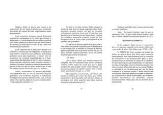 54 55 56
Dadnos, Señor, la fuerza para resistir a las
sugestiones de los malos Espíritus que intentasen
desviarnos del camino del bien, inspirándonos malos
pensamientos.
Pero nosotros mismos somos Espíritus
imperfectos encarnados en la Tierra para expiar y
mejorarnos. La causa primera del mal está en nosotros
y los malos Espíritus no hacen más que aprovecharse
de nuestras inclinaciones viciosas, en las cuales nos
mantienen para tentarnos.
Cada imperfección es una puerta abierta a su
influencia, mientras que son impotentes y renuncian a
toda tentativa contra los seres perfectos. Todo lo que
podamos hacer para separarlos, es inútil, sino les
oponemos una voluntad inquebrantable en el bien,
renunciando absolutamente al mal. Es, pues, necesario,
dirigir nuestros esfuerzos contra nosotros mismos y
entonces los malos Espíritus se alejarán naturalmente,
porque el mal es el que los atrae, mientras que el bien
los rechaza. (Véase Oraciones para los obsesos).
Señor, sostenednos en nuestra debilidad;
inspirándonos por la voz de nuestros ángeles
guardianes y de los Buenos Espíritus, la voluntad de
corregirnos de nuestras imperfecciones, con el fin de
cerrar a los Espíritus impuros el acceso a nuestra alma.
(Véase adelante el número 11).
El mal no es obra vuestra, Señor, porque la
fuente de todo bien no puede engendrar nada malo;
nosotros mismos somos los que lo creamos
infringiendo vuestras leyes por el mal uso que
hacemos de la libertad que nos habéis dado. Cuando
los hombres observen vuestras leyes, el mal
desaparecerá de la Tierra, como ya desapareció de los
mundos más avanzados.
El mal no es una necesidad fatal para nadie y
sólo parece irresistible a aquellos que se abandonan a
él con satisfacción. Si tenemos la voluntad de hacerlo,
podemos también tener la de hacer el bien; por eso, oh
Dios, pedimos vuestra asistencia y la de los buenos
Espíritus para resistir la tentación.
VII. Amén.
¡Si os place, Señor, que nuestros deseos se
cumplan! Pero nos inclinamos ante vuestra sabiduría
infinita. Sobre todas las cosas que nos es dado
comprender, que se haga vuestra santa voluntad y no
la nuestra, porque sólo queréis nuestro bien y sabéis
mejor que nosotros lo que nos es útil.
Os dirigimos esta oración, ¡oh Dios!, por
nosotros mismos, por todas las almas que sufren,
encarnadas o desencarnadas, por nuestros amigos y
enemigos, por todos aquellos que pidan nuestra
asistencia y en particular por N...
Pedimos para todos ellos vuestra misericordia
y vuestra bendición.
Nota: Se puede formular aquí lo que se
agradece a Dios y lo que se pide para sí mismo o para
otro. (Véanse adelante las oraciones números 26 y 27).
REUNIONES ESPÍRITAS
4. En cualquier lugar en que se encuentren
dos o tres personas reunidas en mi nombre, allí estaré
yo en medio de ellas. (San Mateo, cap. XVIII, v. 20).
5. PREFACIO. Estar reunidos en nombre de
Jesús, no quiere decir que basta estar reunidos
materialmente, sino espiritualmente por la comunión
de intenciones y de pensamientos para el bien;
entonces Jesús se encuentra en medio de la asamblea,
élolosEspírituspurosquelerepresentan.ElEspiritismo
nos hace comprender como los Espíritus pueden estar
entre nosotros. Ellos están ahí con su cuerpo fluídico
o espiritual y con la apariencia que nos los haría
reconocer si se hicieran visibles. Cuanto más elevada
su jerarquía, tanto más grande es su poder y radiación;
así es que poseen el don de la ubicuidad y por lo mismo,
pueden encontrarse en diferentes puntos
simultáneamente: basta para ello un destello de su
pensamiento.
 