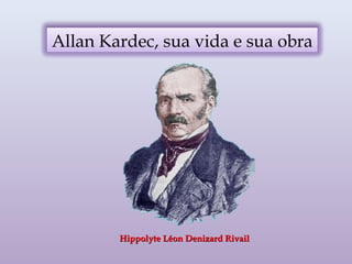 Allan Kardec, sua vida e sua obra
Hippolyte Léon Denizard RivailHippolyte Léon Denizard Rivail
 