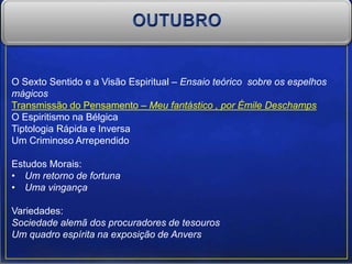 O Sexto Sentido e a Visão Espiritual – Ensaio teórico sobre os espelhos
mágicos
Transmissão do Pensamento – Meu fantástico , por Émile Deschamps
O Espiritismo na Bélgica
Tiptologia Rápida e Inversa
Um Criminoso Arrependido
Estudos Morais:
• Um retorno de fortuna
• Uma vingança
Variedades:
Sociedade alemã dos procuradores de tesouros
Um quadro espírita na exposição de Anvers
 