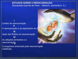 ESTUDOS SOBRE A REENCARNAÇÁO.
(Sociedade Espírita de Paris. - Médium, senhorita A. C.)
II
A reencarnação e as aspirações do homem.
III
Ação dos fluidos na reencarnação.
IV
As afeições terrestres e a
reencarnação.
V
O progresso entravado pela reencarnação
indefinida.
I
Limites da reencarnação.
 