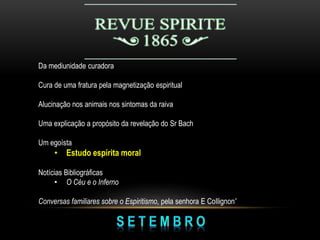 Da mediunidade curadora
Cura de uma fratura pela magnetização espiritual
Alucinação nos animais nos sintomas da raiva
Uma explicação a propósito da revelação do Sr Bach
Um egoísta
• Estudo espírita moral
Notícias Bibliográficas
• O Céu e o Inferno
Conversas familiares sobre o Espiritismo, pela senhora E CoIlignon'
 