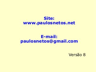 Site:
www.paulosnetos.net
E-mail:
paulosnetos@gmail.com
Versão 8
 