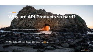 Why are API Products so hard?
...and how can we make them easier?
Allan Knabe, API Product Manager & Co-founder- apiable.io
 