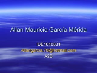 Allan Mauricio García Mérida IDE1010831 [email_address] A2B 