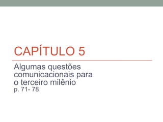 CAPÍTULO 5
Algumas questões
comunicacionais para
o terceiro milênio
p. 71- 78
 