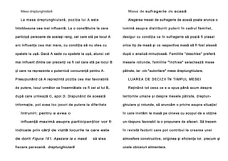 Masa dreptunghiulară

Masa de s u f r ag er ie de ac as ă

La masa dreptunghiulară, poziţia lui A este

Alegerea mesei de sufragerie de acasă poate arunca o

întotdeauna cea mai influentă. La o consfătuire la care

lumină asupra distribuirii puterii în cadrul familiei,

participă persoane de acelaşi rang, cel care stă pe locul A

desigur cu condiţia ca în sufragerie să poală fi plasat

arc influenţa cea mai mare, cu condiţia să nu stea cu

orice tip de masă şi ca respectiva masă să fi fost aleasă

spatele la uşă. Dacă A sade cu spatele ia uşă, atunci cel

după o analiză minuţioasă. Familiile "deschise" preferă

mai influent dintre cei prezenţi va fi cel care stă pe locul B

m e s e l e ro t u n d e , f a m i l i i l e " în c h i s e " se l e c t e a ză me s e

şi care va reprezenta o puternică concurenţă pentru A.

pătrate, iar cele "autoritare" mese dreptunghiulare.

Presupunând că A reprezintă poziţia cea mai favorabilă

LUAREA DE DECIZII ÎN TIMPUL MESEI

de putere, locul următor ca însemnătate va fi cel al lui B,

Reţinând tot ceea ce s-a spus până acum despre

după care urmează C, apoi D. Dispunând de această

teritoriile umane şi despre mesele pătrate, dreptun -

i n fo rma ţie , po t a vea lo c j o cu ri de p u te re l a di fe ri te l e

ghiulare şi rotunde, să aruncăm o privire asupra situaţiei

întruniri: pentru a avea o

în care invităm la masă pe cineva cu scopul de a obţine

influenţă maximă asupra participanţilor vor fi

un răspuns favorabil la o propunere de afaceri. Să trecem

indi cate prin cărţi de vizită lo curile la care este

în re vi stă fa cto ri i ca re p o t co n tri bu i l a cre a re a u n ei

de dorit Figura 161. Aşezare la o masă

atmosfere constructive, originea şi eficienţa lor, precum şi

fiecare persoană. dreptunghiulară

să stea

unele obiceiuri alimentare.

 